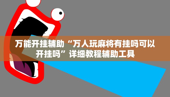 万能开挂辅助“万人玩麻将有挂吗可以开挂吗”详细教程辅助工具 万能开挂辅助“万人玩麻将有挂吗可以开挂吗”详细教程辅助工具