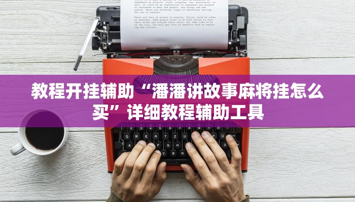 教程开挂辅助“潘潘讲故事麻将挂怎么买”详细教程辅助工具