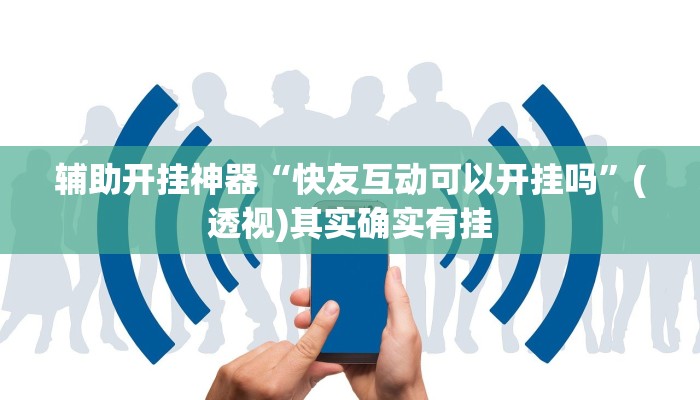 辅助开挂神器“快友互动可以开挂吗”(透视)其实确实有挂