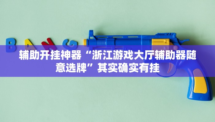 辅助开挂神器“浙江游戏大厅辅助器随意选牌”其实确实有挂