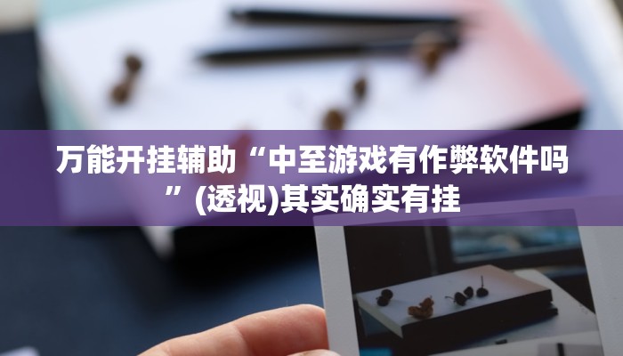 万能开挂辅助“中至游戏有作弊软件吗”(透视)其实确实有挂 万能开挂辅助“中至游戏有作弊软件吗”(透视)其实确实有挂
