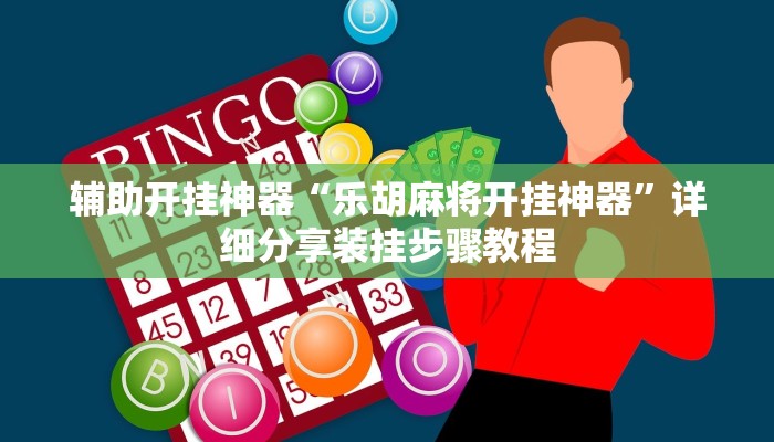 辅助开挂神器“乐胡麻将开挂神器”详细分享装挂步骤教程