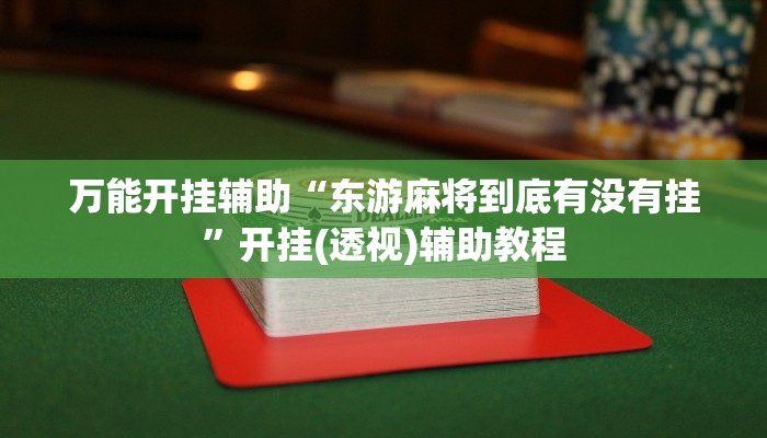 万能开挂辅助“东游麻将到底有没有挂”开挂(透视)辅助教程