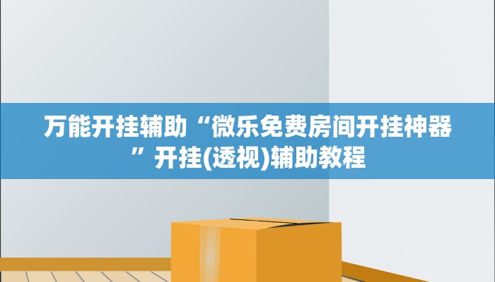 万能开挂辅助“微乐免费房间开挂神器”开挂(透视)辅助教程