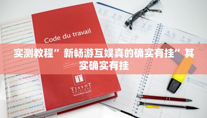 实测教程”新畅游互娱真的确实有挂”其实确实有挂