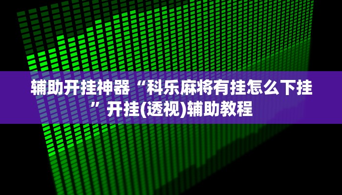 辅助开挂神器“科乐麻将有挂怎么下挂”开挂(透视)辅助教程 辅助开挂神器“科乐麻将有挂怎么下挂”开挂(透视)辅助教程