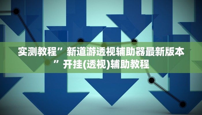 实测教程”新道游透视辅助器最新版本”开挂(透视)辅助教程 实测教程”新道游透视辅助器最新版本”开挂(透视)辅助教程