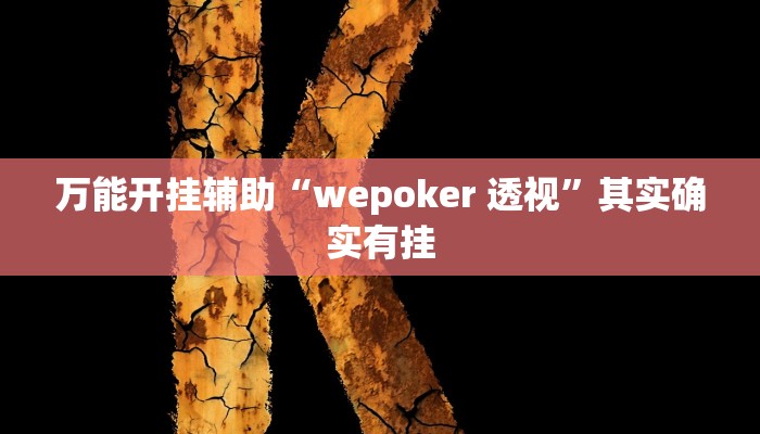 万能开挂辅助“wepoker 透视”其实确实有挂 万能开挂辅助“wepoker 透视”其实确实有挂