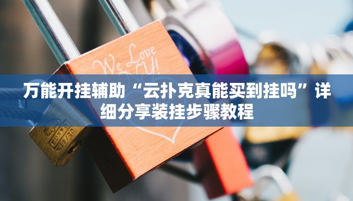 万能开挂辅助“云扑克真能买到挂吗”详细分享装挂步骤教程