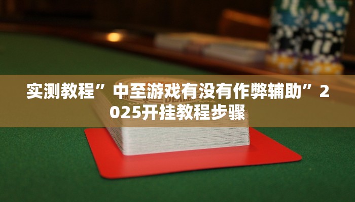 实测教程”中至游戏有没有作弊辅助”2025开挂教程步骤