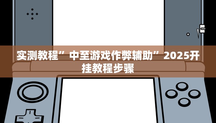 实测教程”中至游戏作弊辅助”2025开挂教程步骤