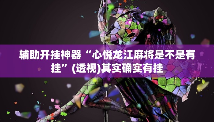 辅助开挂神器“心悦龙江麻将是不是有挂”(透视)其实确实有挂