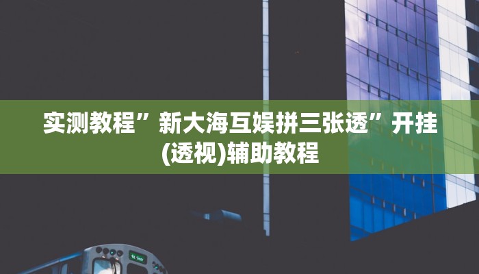 实测教程”新大海互娱拼三张透”开挂(透视)辅助教程