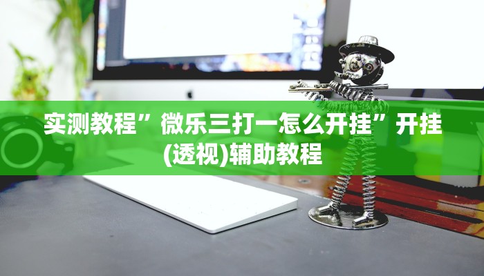 实测教程”微乐三打一怎么开挂”开挂(透视)辅助教程