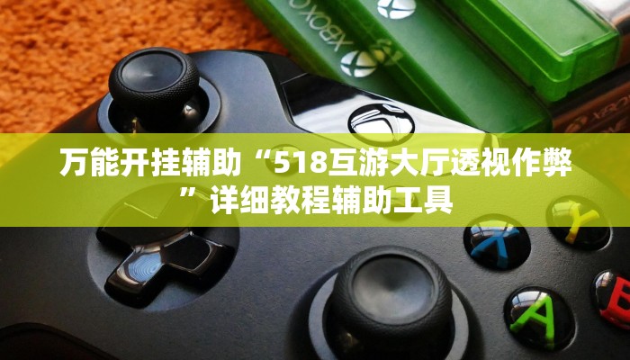 万能开挂辅助“518互游大厅透视作弊”详细教程辅助工具