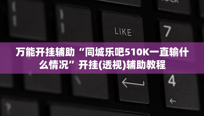万能开挂辅助“同城乐吧510K一直输什么情况”开挂(透视)辅助教程