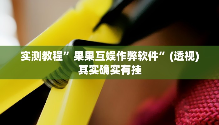 实测教程”果果互娱作弊软件”(透视)其实确实有挂