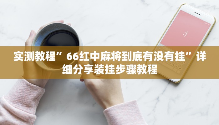 实测教程”66红中麻将到底有没有挂”详细分享装挂步骤教程