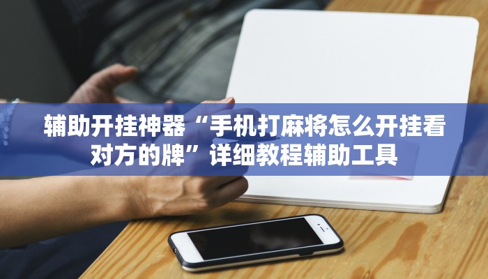 辅助开挂神器“手机打麻将怎么开挂看对方的牌”详细教程辅助工具