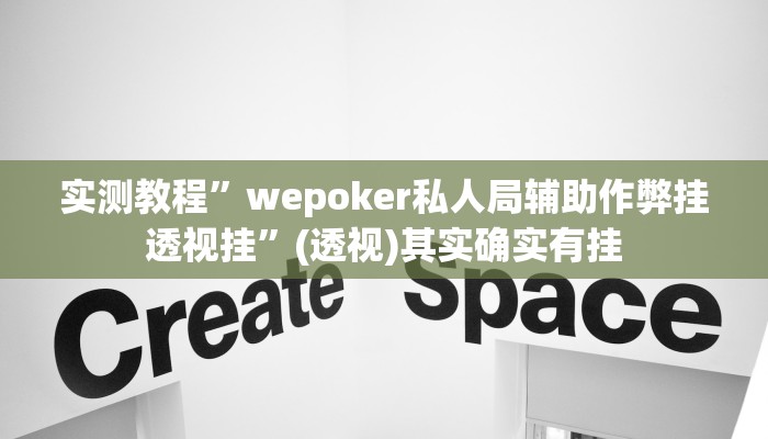 实测教程”wepoker私人局辅助作弊挂透视挂”(透视)其实确实有挂