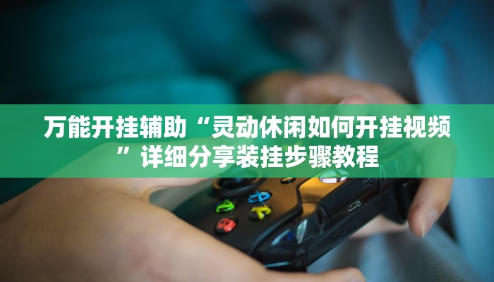 万能开挂辅助“灵动休闲如何开挂视频”详细分享装挂步骤教程