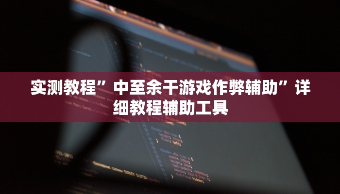 实测教程”中至余干游戏作弊辅助”详细教程辅助工具