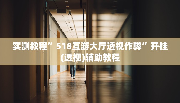 实测教程”518互游大厅透视作弊”开挂(透视)辅助教程