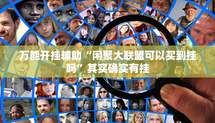 万能开挂辅助“闲聚大联盟可以买到挂吗”其实确实有挂