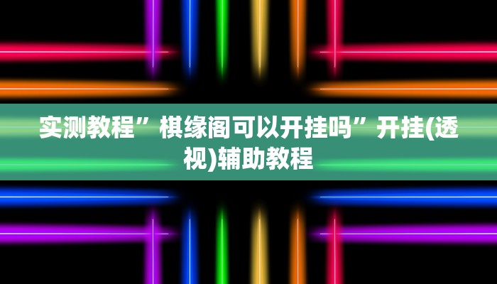 实测教程”棋缘阁可以开挂吗”开挂(透视)辅助教程