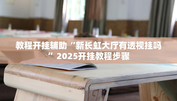 教程开挂辅助“新长虹大厅有透视挂吗”2025开挂教程步骤