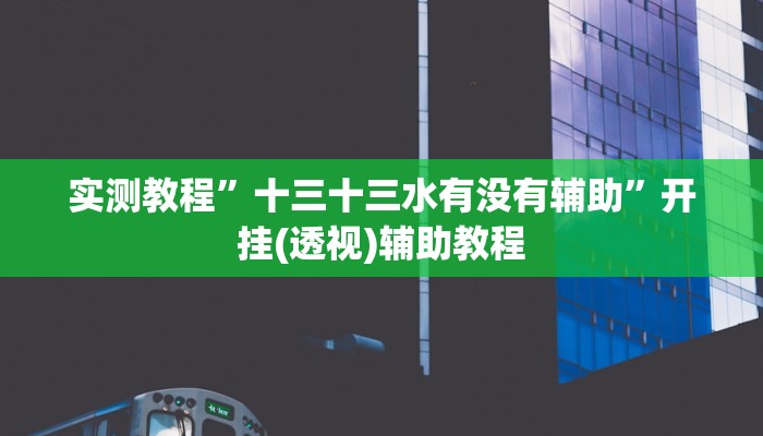 实测教程”十三十三水有没有辅助”开挂(透视)辅助教程