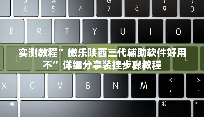 实测教程”微乐陕西三代辅助软件好用不”详细分享装挂步骤教程