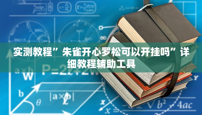 实测教程”朱雀开心罗松可以开挂吗”详细教程辅助工具