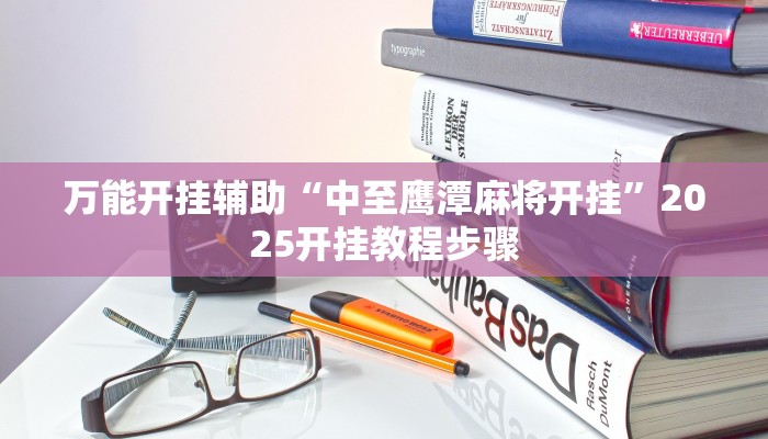 万能开挂辅助“中至鹰潭麻将开挂”2025开挂教程步骤