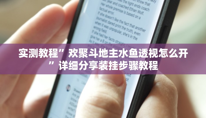 实测教程”欢聚斗地主水鱼透视怎么开”详细分享装挂步骤教程