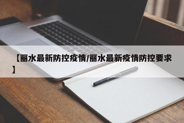 【丽水最新防控疫情/丽水最新疫情防控要求】
