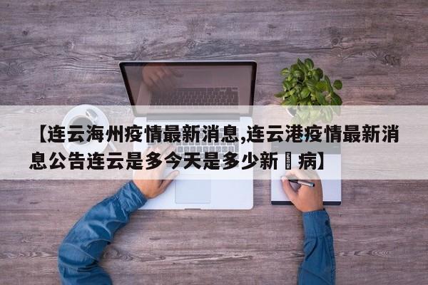 【连云海州疫情最新消息,连云港疫情最新消息公告连云是多今天是多少新冦病】