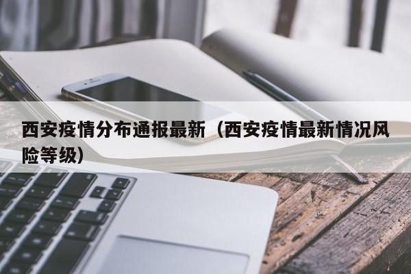 西安疫情分布通报最新(西安疫情最新情况风险等级)