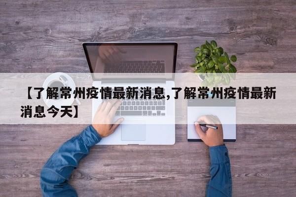 【了解常州疫情最新消息,了解常州疫情最新消息今天】