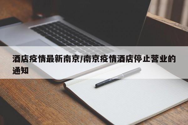 酒店疫情最新南京/南京疫情酒店停止营业的通知