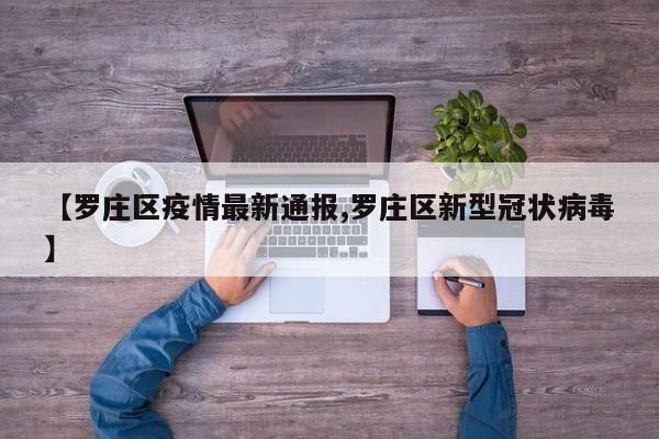 【罗庄区疫情最新通报,罗庄区新型冠状病毒】