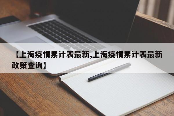 【上海疫情累计表最新,上海疫情累计表最新政策查询】