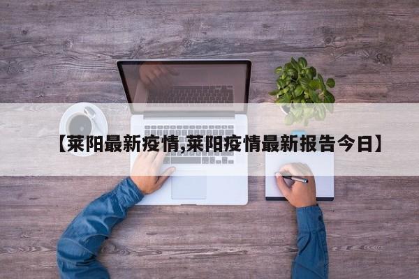 【莱阳最新疫情,莱阳疫情最新报告今日】