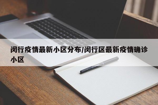 闵行疫情最新小区分布/闵行区最新疫情确诊小区