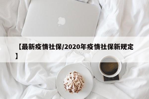 【最新疫情社保/2020年疫情社保新规定】