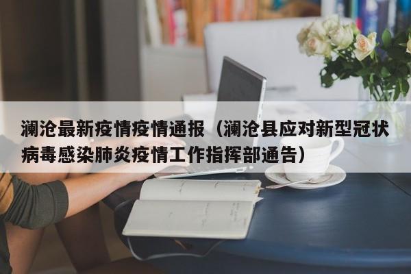 澜沧最新疫情疫情通报(澜沧县应对新型冠状病毒感染肺炎疫情工作指挥部通告)