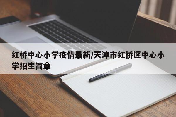 红桥中心小学疫情最新/天津市红桥区中心小学招生简章