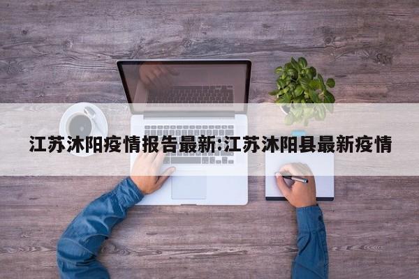 江苏沐阳疫情报告最新:江苏沐阳县最新疫情
