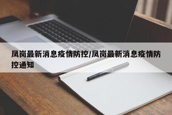 凤岗最新消息疫情防控/凤岗最新消息疫情防控通知