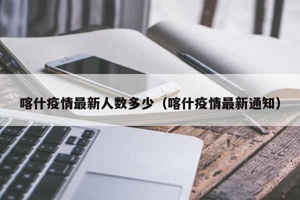 喀什疫情最新人数多少(喀什疫情最新通知)